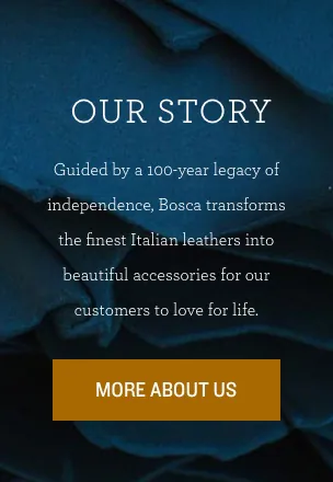 Our story - guided by a 100-year legacy of independence, Bosca transforms the finest Italian leathers into beautiful accessories for our customers to love for life.